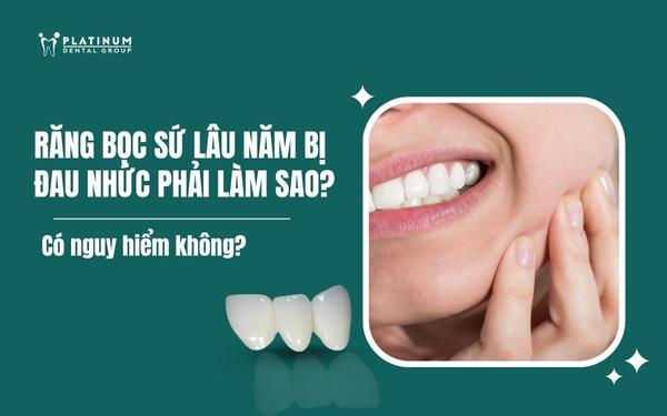 răng bọc sứ lâu năm bị đau nhức